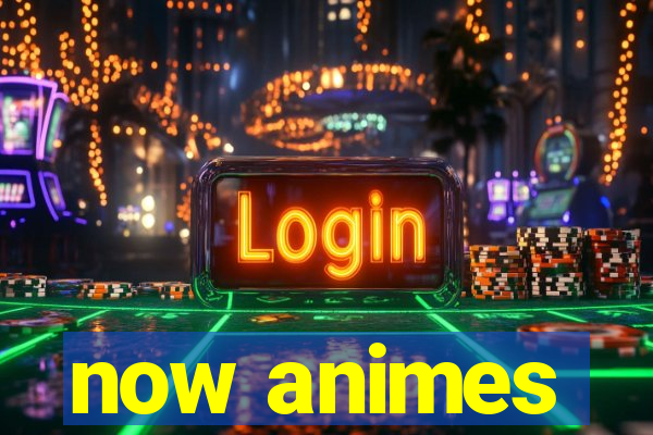 now animes